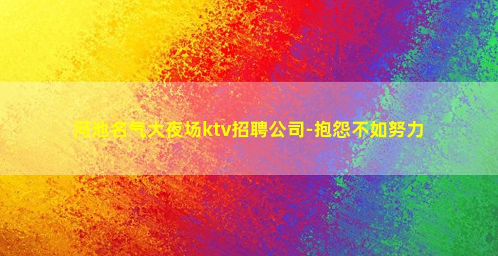河池名气大夜场ktv招聘公司-抱怨不如努力